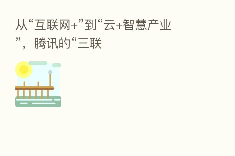 从“互联网+”到“云+智慧产业”，腾讯的“三联