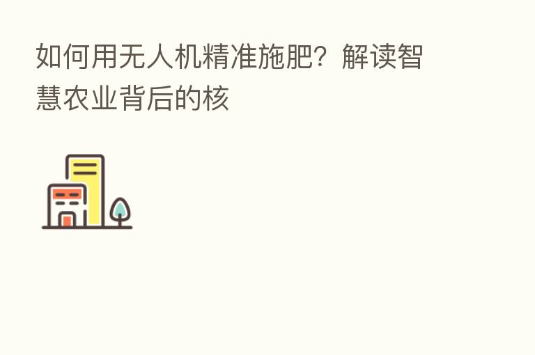 如何用无人机精准施肥？解读智慧农业背后的核