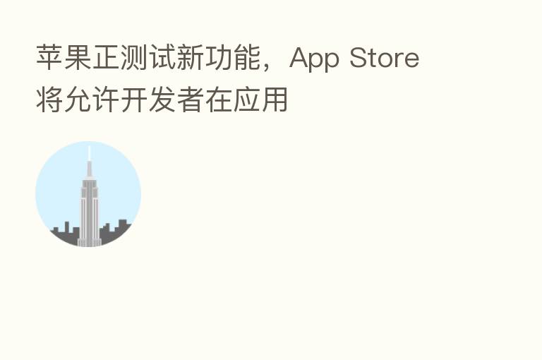 苹果正测试新功能,App Store 将允许开发者在应用