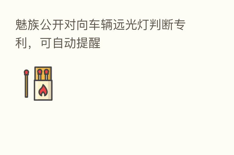 魅族公开对向车辆远光灯判断专利,可自动提醒