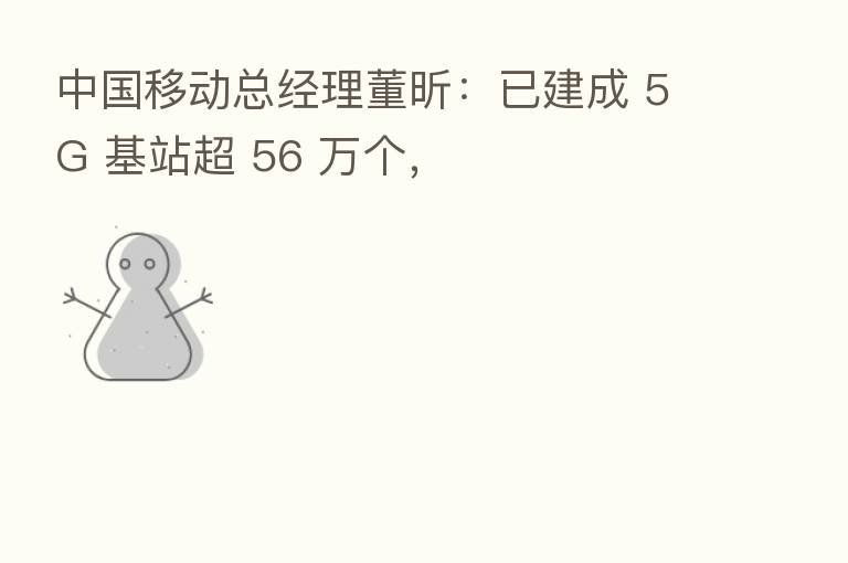 中国移动总经理董昕:已建成 5G 基站超 56 万个,