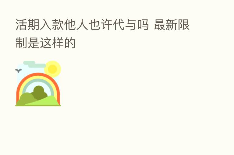 活期入款他人也许代与吗 新 限制是这样的