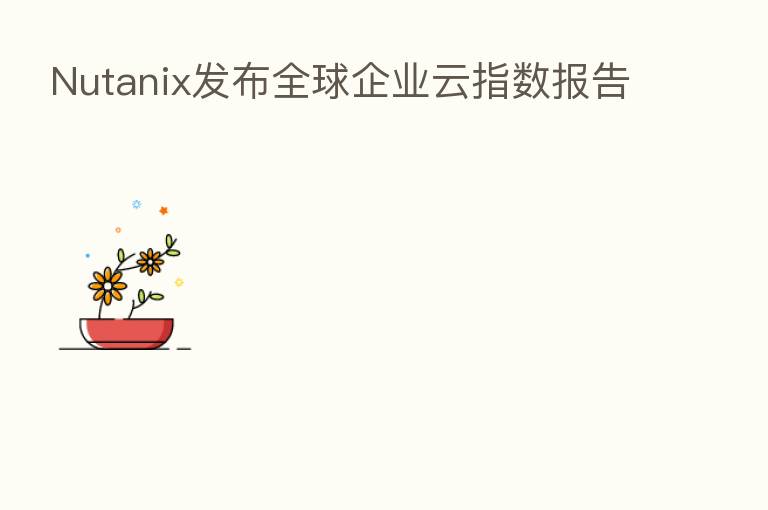 Nutanix发布全球企业云指数报告