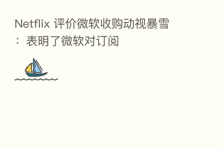 Netflix 评价微软收购动视暴雪：表明了微软对订阅