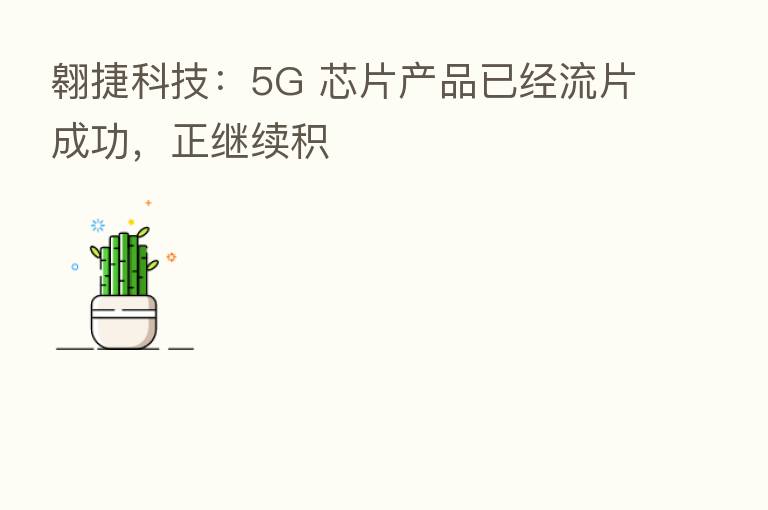 翱捷科技：5G 芯片产品已经流片成功，正继续积