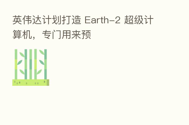 英伟达计划打造 Earth-2 超级计算机，专门用来预