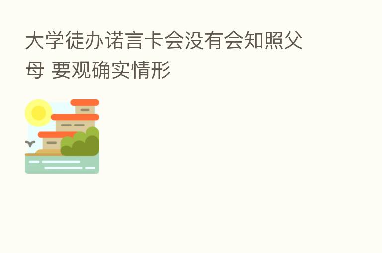 大学徒办诺言卡会没有会知照父母 要观确实情形