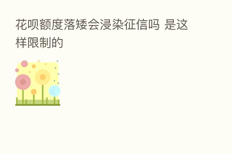 花呗额度落矮会浸染征信吗 是这样限制的