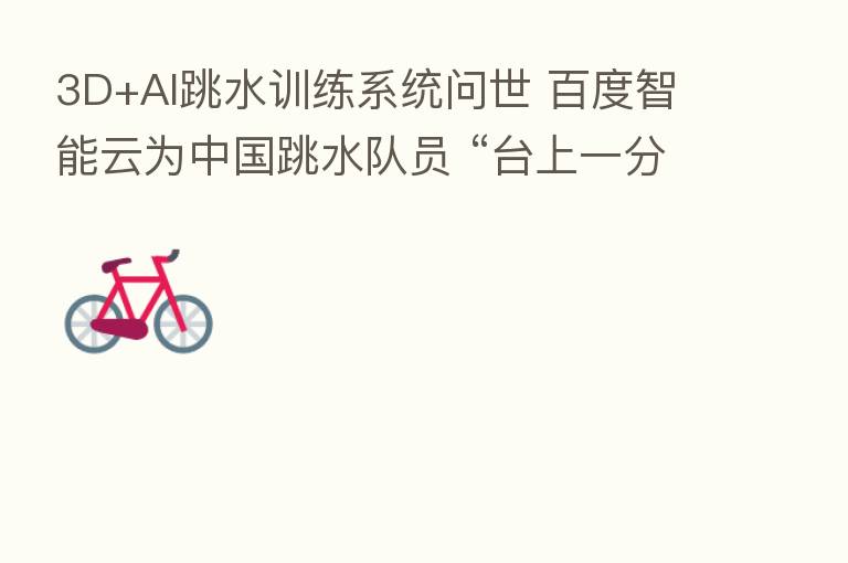3D+AI跳水训练系统问世 百度智能云为中国跳水队员 “台上一分钟”打call