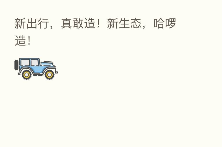 新出行,真敢造!新生态,哈啰造!
