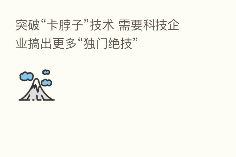 突破“卡脖子”技术 需要科技企业搞出更多“独门绝技”