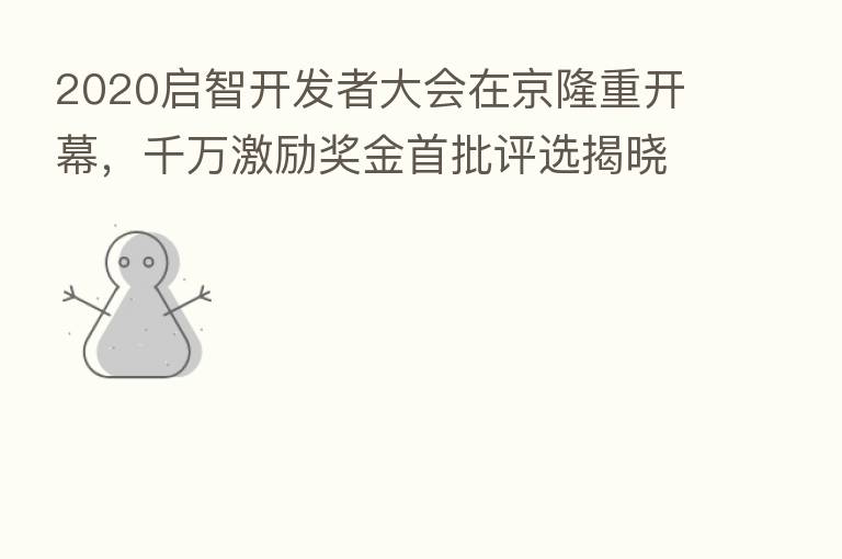 2020启智开发者大会在京隆重开幕，千万激励奖金首批评选揭晓