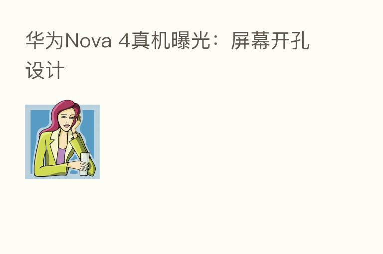 华为Nova 4真机曝光：屏幕开孔设计
