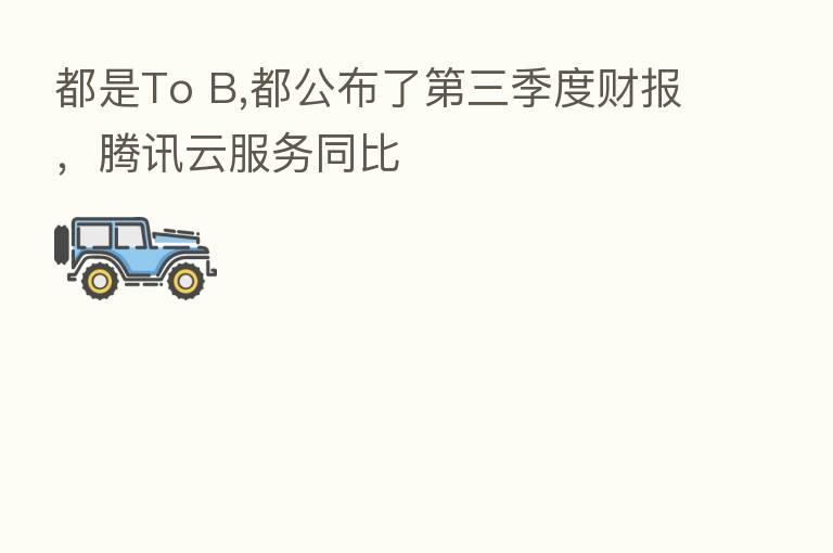都是To B,都公布了   三季度财报，腾讯云服务同比