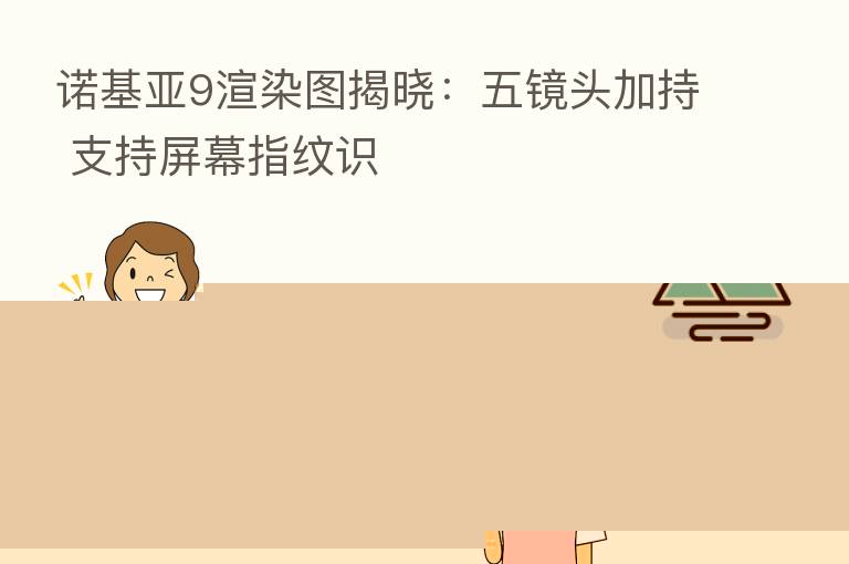 诺基亚9渲染图揭晓:五镜头加持 支持屏幕指纹识