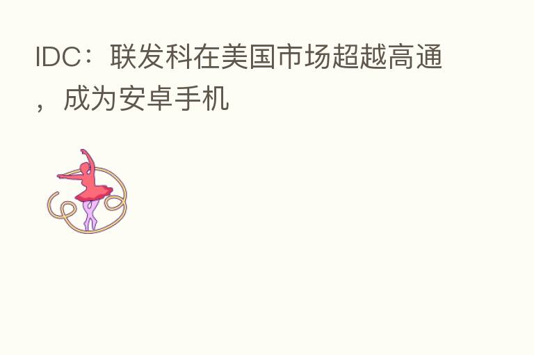 IDC:联发科在美国市场超越高通,成为安卓手机