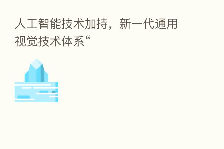 人工智能技术加持,新一代通用视觉技术体系“