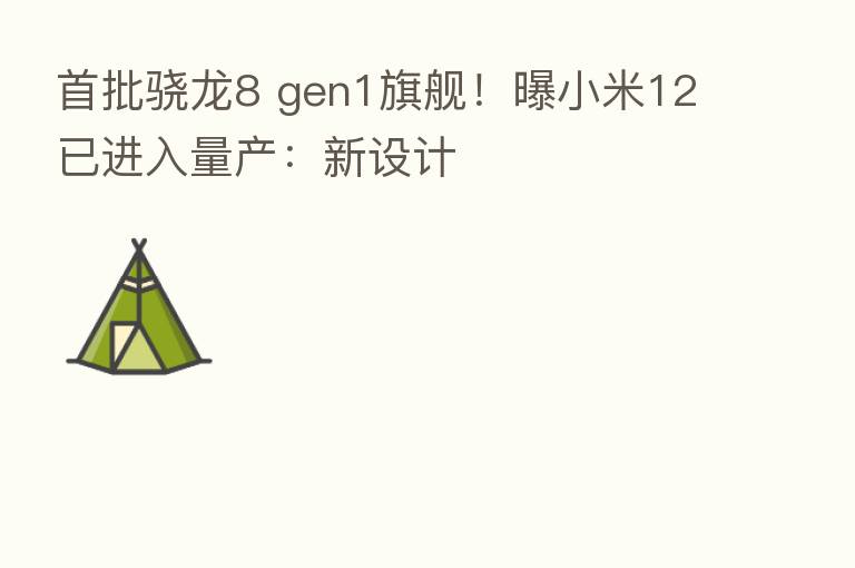 首批骁龙8 gen1旗舰！曝小米12已进入量产：新设计