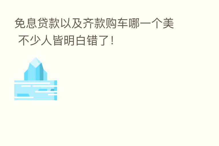 免息贷款以及齐款购车哪一个美 不少人皆明白错了！