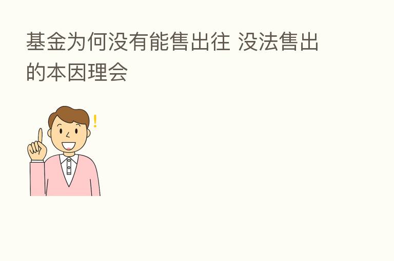 基金为何没有能售出往 没法售出的本因理会