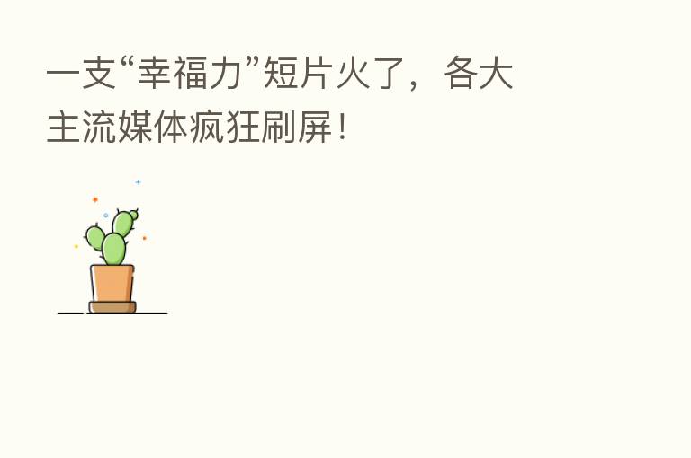 一支“幸福力”短片火了，各大主流媒体疯狂刷屏！