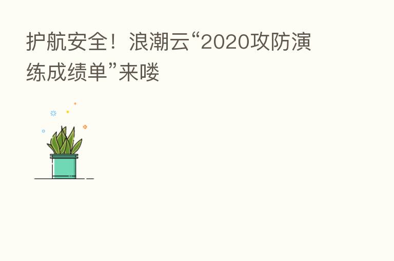 护航安全!浪潮云“2020攻防演练成绩单”来喽