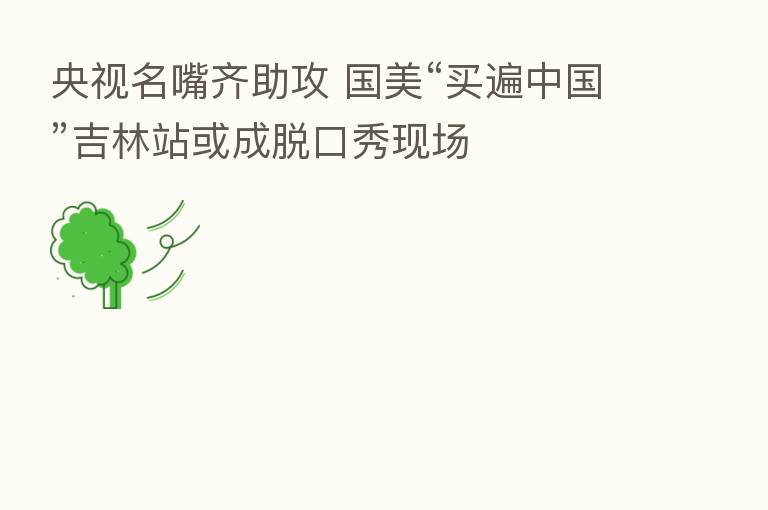 央视名嘴齐助攻 国美“买遍中国”吉林站或成脱口秀现场