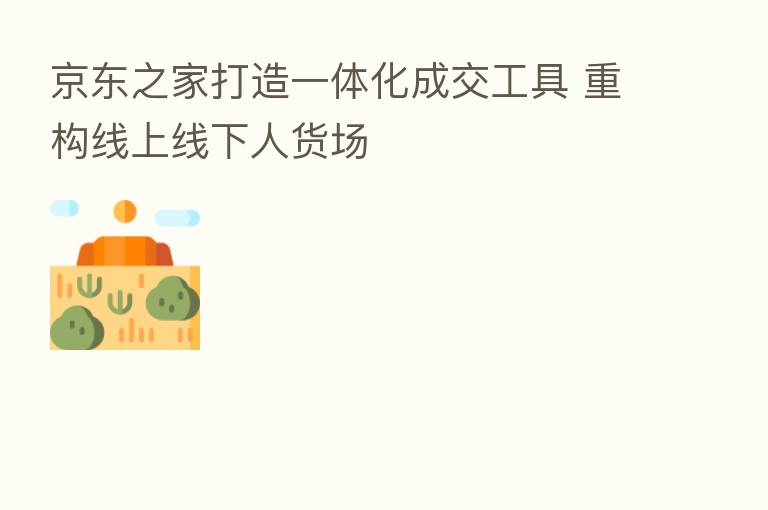 京东之家打造一体化成交工具 重构线上线下人货场