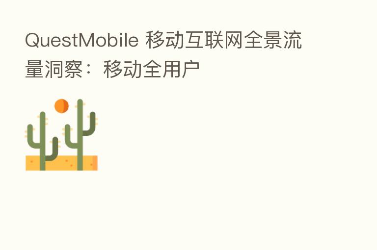 QuestMobile 移动互联网全景流量洞察：移动全用户
