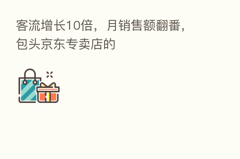 客流增长10倍，月销售额翻番，包头京东专卖店的