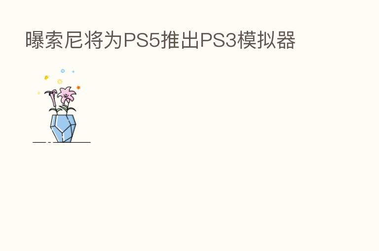 曝索尼将为PS5推出PS3模拟器