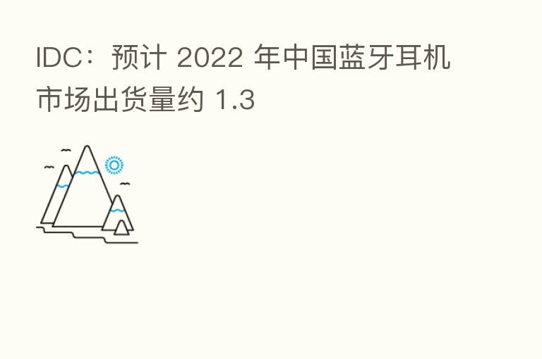 IDC:预计 2022 年中国蓝牙耳机市场出货量约 1.3