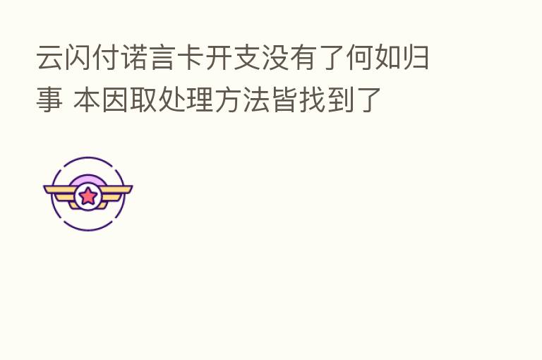 云闪付诺言卡开支没有了何如归事 本因取处理方法皆找到了