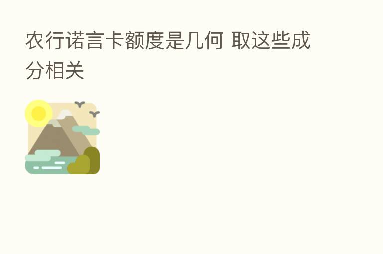 农行诺言卡额度是几何 取这些成分相关