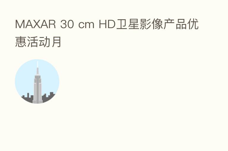 MAXAR 30 cm HD卫星影像产品优惠活动月