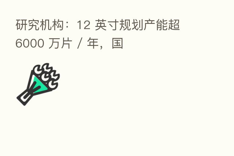 研究机构：12 英寸规划产能超 6000 万片 / 年，国