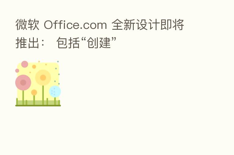 微软 Office.com 全新设计即将推出： 包括“创建”
