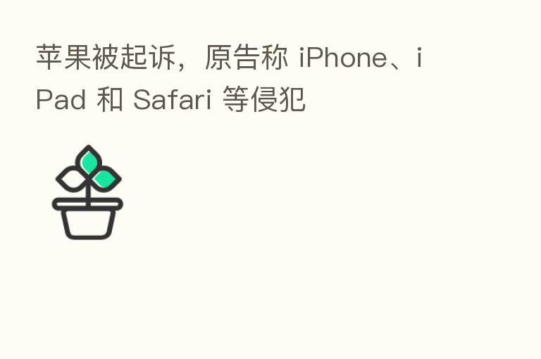 苹果被起诉,原告称 iPhone、iPad 和 Safari 等侵犯