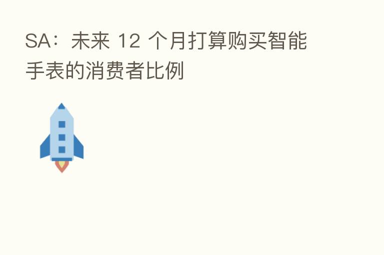 SA:未来 12 个月打算购买智能手表的消费者比例