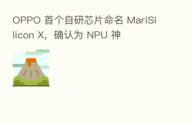 OPPO 首个自研芯片命名 MariSilicon X，确认为 NPU 神