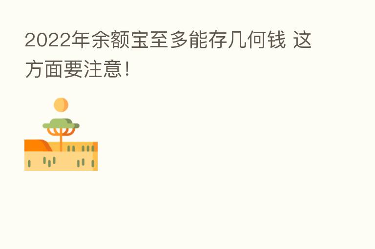 2022年余额宝至多能存几何前 这方面要注意!