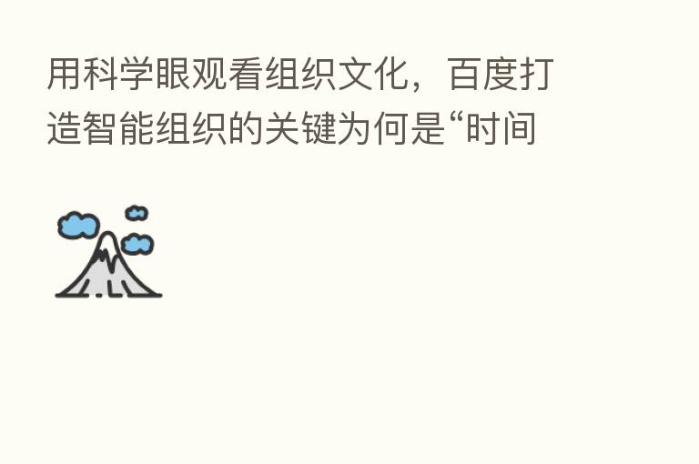 用科学眼观看组织文化,百度打造智能组织的关键为何是“时间”?