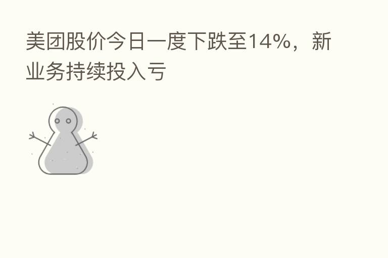 美团股价今日一度下跌至14%，新业务持续投入亏