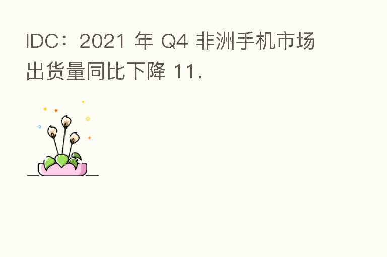 IDC:2021 年 Q4 非洲手机市场出货量同比下降 11.