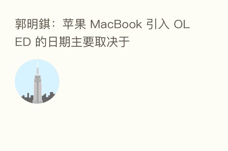 郭明錤：苹果 MacBook 引入 OLED 的日期主要取决于