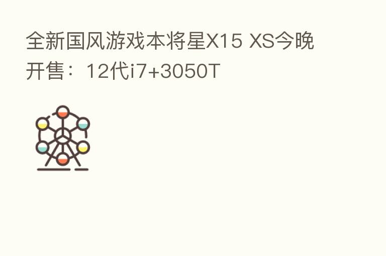 全新国风游戏本将星X15 XS今晚开售：12代i7+3050T