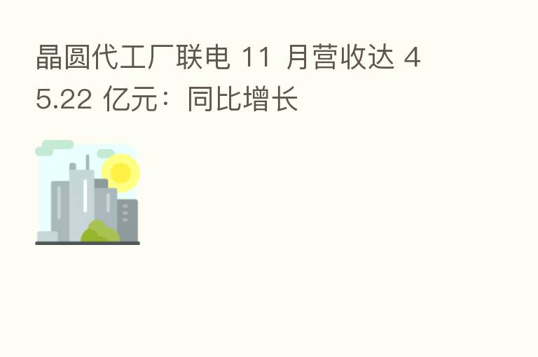 晶圆代工厂联电 11 月营收达 45.22 亿元：同比增长
