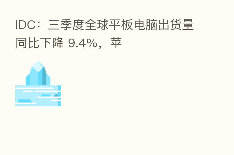 IDC：三季度全球平板电脑出货量同比下降 9.4%，苹