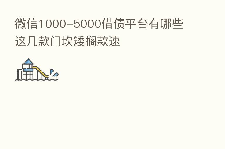 微信1000-5000借债平台有哪些 这几款门坎矮搁款速