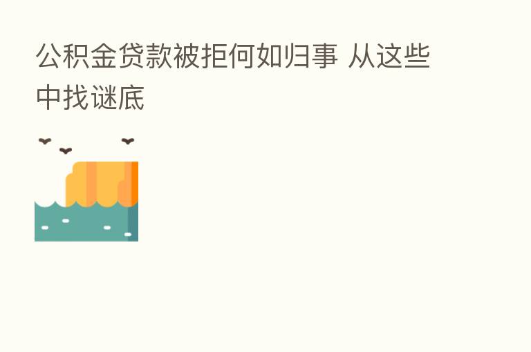 公积金贷款被拒何如归事 从这些中找谜底